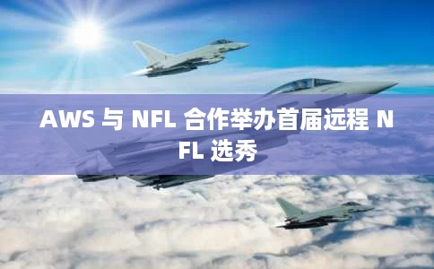 AWS 与 NFL 合作举办首届远程 NFL 选秀 AWS 与 NFL 合作举办首届远程 NFL 选秀
