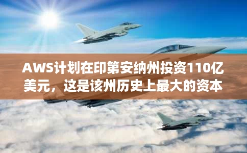 AWS计划在印第安纳州投资110亿美元,这是该州历史上最大的资本投资 AWS计划在印第安纳州投资110亿美元,这是该州历史上最大的资本投资