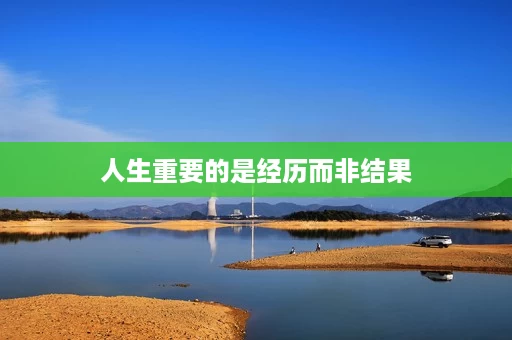 人生重要的是经历而非结果 人生重要的是经历而非结果