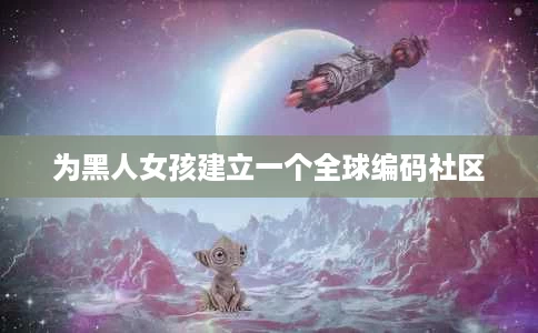 为黑人女孩建立一个全球编码社区 为黑人女孩建立一个全球编码社区