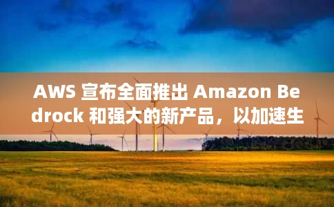 AWS 宣布全面推出 Amazon Bedrock 和强大的新产品,以加速生成式 AI 创新 AWS 宣布全面推出 Amazon Bedrock 和强大的新产品,以加速生成式 AI 创新