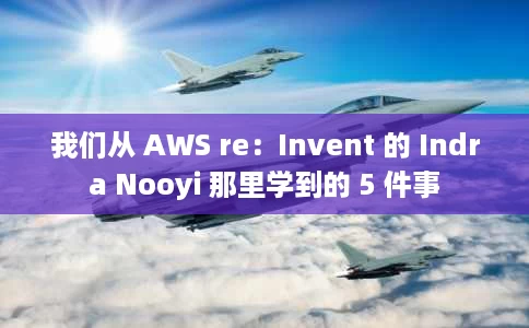 我们从 AWS re:Invent 的 Indra Nooyi 那里学到的 5 件事 我们从 AWS re:Invent 的 Indra Nooyi 那里学到的 5 件事