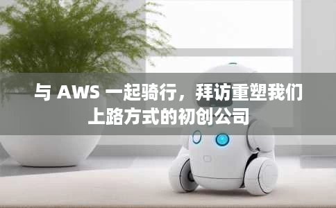 与 AWS 一起骑行,拜访重塑我们上路方式的初创公司 与 AWS 一起骑行,拜访重塑我们上路方式的初创公司