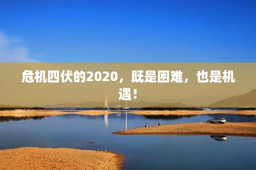 危机四伏的2020,既是困难,也是机遇! 危机四伏的2020,既是困难,也是机遇!