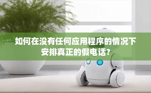 如何在没有任何应用程序的情况下安排真正的假电话？