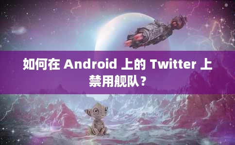 如何在 Android 上的 Twitter 上禁用舰队? 如何在 Android 上的 Twitter 上禁用舰队?
