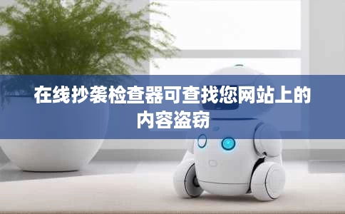 在线抄袭检查器可查找您网站上的内容盗窃 在线抄袭检查器可查找您网站上的内容盗窃