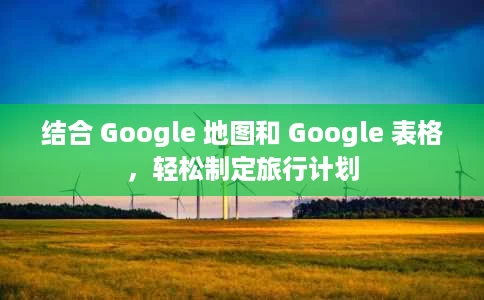 结合 Google 地图和 Google 表格,轻松制定旅行计划 结合 Google 地图和 Google 表格,轻松制定旅行计划