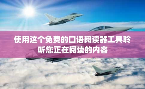 使用这个免费的口语阅读器工具聆听您正在阅读的内容 使用这个免费的口语阅读器工具聆听您正在阅读的内容