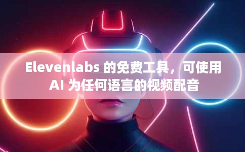 Elevenlabs 的免费工具,可使用 AI 为任何语言的视频配音 Elevenlabs 的免费工具,可使用 AI 为任何语言的视频配音