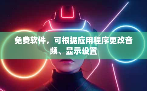 免费软件，可根据应用程序更改音频、显示设置