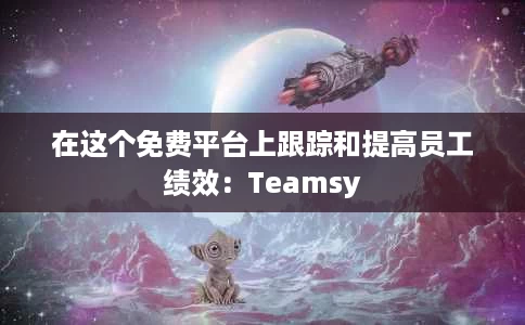 在这个免费平台上跟踪和提高员工绩效：Teamsy