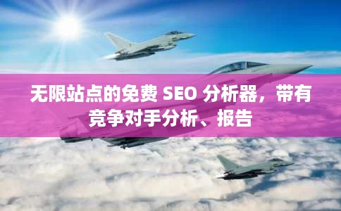 无限站点的免费 SEO 分析器,带有竞争对手分析、报告 无限站点的免费 SEO 分析器,带有竞争对手分析、报告