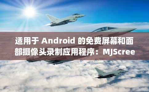适用于 Android 的免费屏幕和面部摄像头录制应用程序：MJScreen Recorder