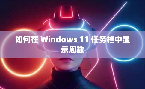 如何在 Windows 11 任务栏中显示周数