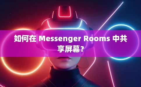 如何在 Messenger Rooms 中共享屏幕？