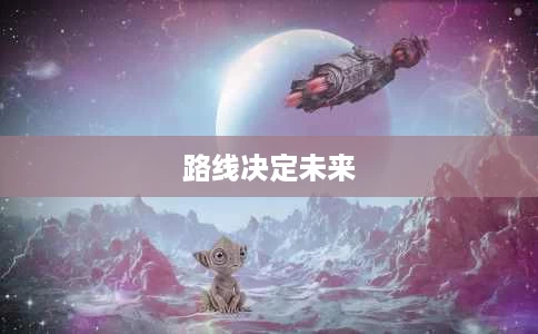 路线决定未来 路线决定未来