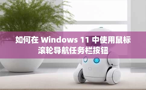 如何在 Windows 11 中使用鼠标滚轮导航任务栏按钮 如何在 Windows 11 中使用鼠标滚轮导航任务栏按钮