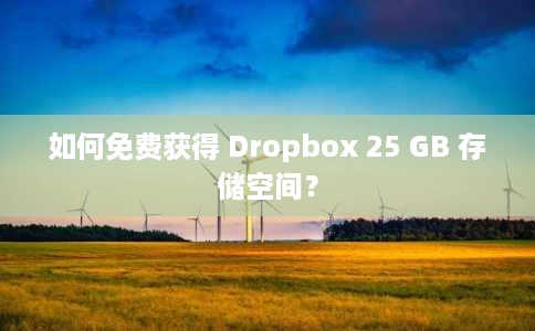 如何免费获得 Dropbox 25 GB 存储空间？