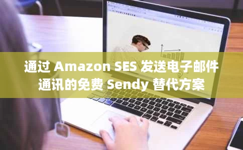 通过 Amazon SES 发送电子邮件通讯的免费 Sendy 替代方案