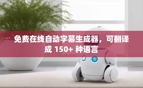 免费在线自动字幕生成器，可翻译成 150+ 种语言