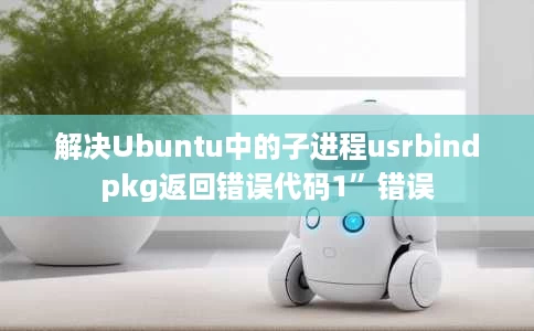 解决Ubuntu中的子进程usrbindpkg返回错误代码1”错误 解决Ubuntu中的子进程usrbindpkg返回错误代码1”错误