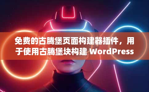 免费的古腾堡页面构建器插件,用于使用古腾堡块构建 WordPress 网站 免费的古腾堡页面构建器插件,用于使用古腾堡块构建 WordPress 网站