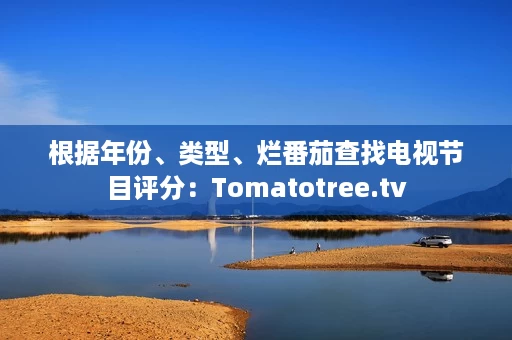 根据年份、类型、烂番茄查找电视节目评分：Tomatotree.tv