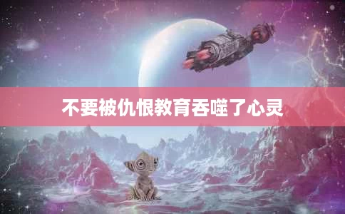 不要被仇恨教育吞噬了心灵 不要被仇恨教育吞噬了心灵