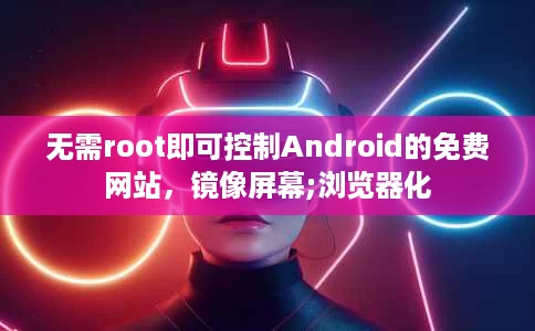 无需root即可控制Android的免费网站，镜像屏幕;浏览器化