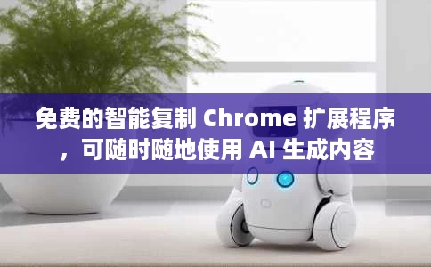免费的智能复制 Chrome 扩展程序，可随时随地使用 AI 生成内容