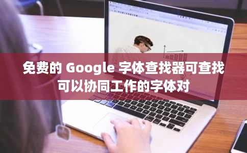 免费的 Google 字体查找器可查找可以协同工作的字体对 免费的 Google 字体查找器可查找可以协同工作的字体对