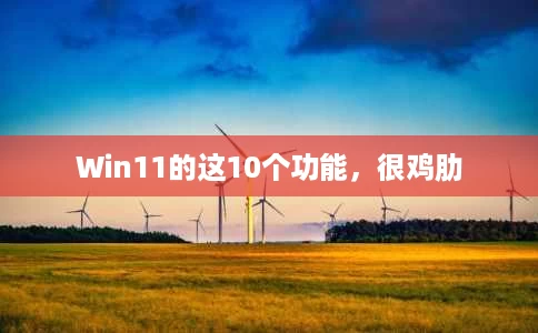 Win11的这10个功能,很鸡肋 Win11的这10个功能,很鸡肋
