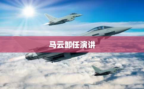 马云卸任演讲 马云卸任演讲