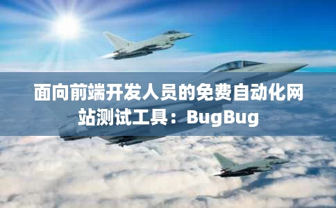 面向前端开发人员的免费自动化网站测试工具:BugBug 面向前端开发人员的免费自动化网站测试工具:BugBug