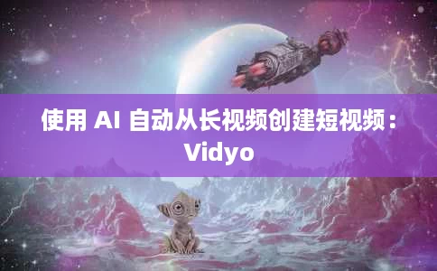 使用 AI 自动从长视频创建短视频：Vidyo