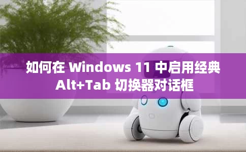 如何在 Windows 11 中启用经典 Alt+Tab 切换器对话框