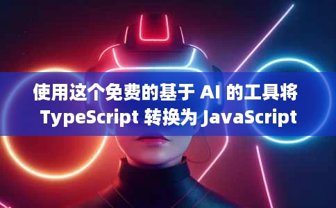 使用这个免费的基于 AI 的工具将 TypeScript 转换为 JavaScript 使用这个免费的基于 AI 的工具将 TypeScript 转换为 JavaScript