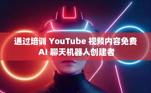 通过培训 YouTube 视频内容免费 AI 聊天机器人创建者 通过培训 YouTube 视频内容免费 AI 聊天机器人创建者