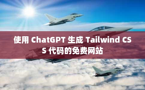 使用 ChatGPT 生成 Tailwind CSS 代码的免费网站 使用 ChatGPT 生成 Tailwind CSS 代码的免费网站