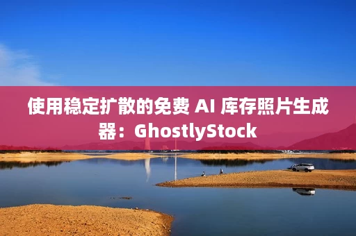 使用稳定扩散的免费 AI 库存照片生成器:GhostlyStock 使用稳定扩散的免费 AI 库存照片生成器:GhostlyStock