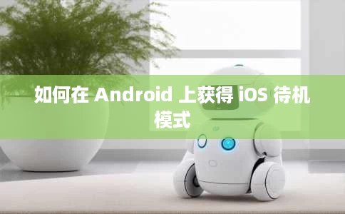 如何在 Android 上获得 iOS 待机模式