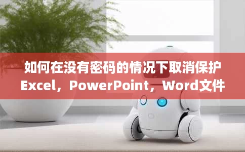 如何在没有密码的情况下取消保护Excel,PowerPoint,Word文件 如何在没有密码的情况下取消保护Excel,PowerPoint,Word文件