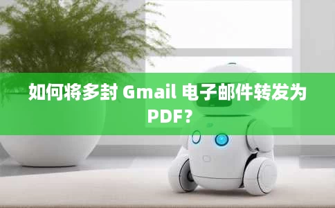 如何将多封 Gmail 电子邮件转发为 PDF？