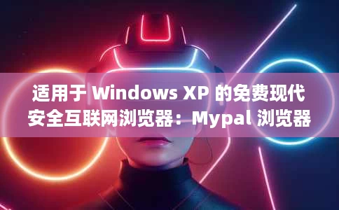 适用于 Windows XP 的免费现代安全互联网浏览器：Mypal 浏览器