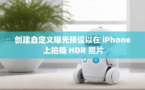 创建自定义曝光预设以在 iPhone 上拍摄 HDR 照片 创建自定义曝光预设以在 iPhone 上拍摄 HDR 照片
