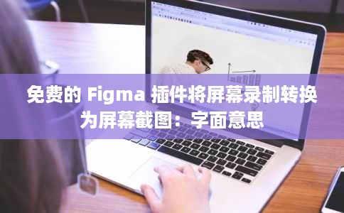 免费的 Figma 插件将屏幕录制转换为屏幕截图:字面意思 免费的 Figma 插件将屏幕录制转换为屏幕截图:字面意思