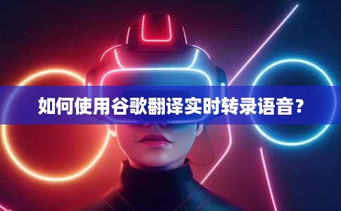 如何使用谷歌翻译实时转录语音? 如何使用谷歌翻译实时转录语音?