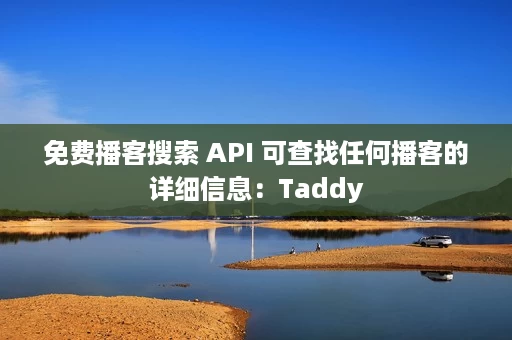 免费播客搜索 API 可查找任何播客的详细信息：Taddy