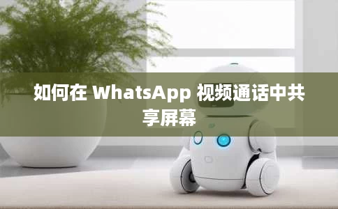 如何在 WhatsApp 视频通话中共享屏幕